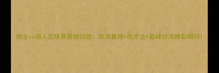 图片 骑士vs湖人足球赛震撼回放：高清集锦+战术全+巅峰对决精彩瞬间1