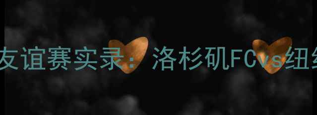 图片 高清全场湖人VS篮网足球友谊赛实录：洛杉矶FCvs纽约城队全场高能镜头+战术