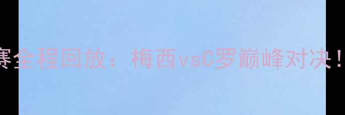 图片 高清完整版赛季欧冠决赛全程回放：梅西vsC罗巅峰对决！中文字幕+多视角解说2