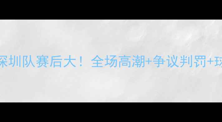 图片 高清完整版辽宁队vs深圳队赛后大！全场高潮+争议判罚+球员表现全记录🔥⚽️