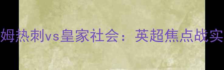 图片 高清录像托特纳姆热刺vs皇家社会：英超焦点战实录+赛后深度！1