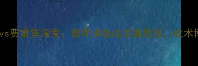 图片 高清直播柏林联vs费雷堡深度：德甲保级战关键战役，战术博弈与数据预测1