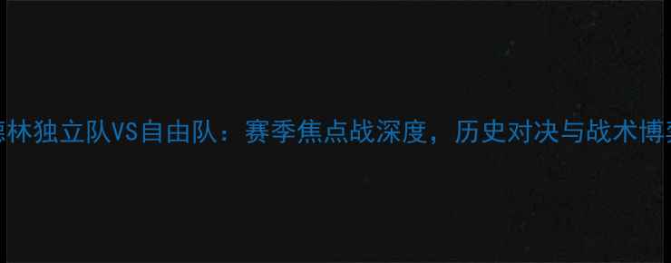 图片 麦德林独立队VS自由队：赛季焦点战深度，历史对决与战术博弈全