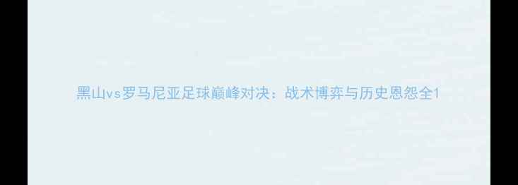 图片 黑山vs罗马尼亚足球巅峰对决：战术博弈与历史恩怨全1