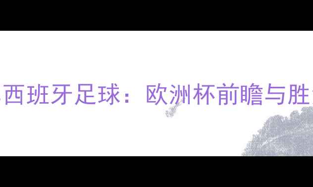 图片 黑山vs西班牙足球：欧洲杯前瞻与胜负预测