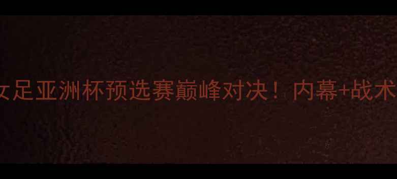 图片 黑山女足VS英国女足亚洲杯预选赛巅峰对决！内幕+战术全+球星高光集锦