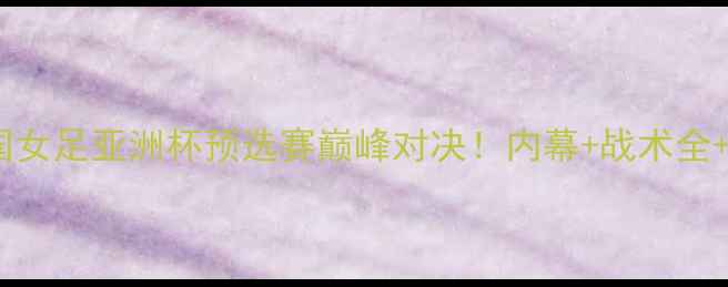 图片 黑山女足VS英国女足亚洲杯预选赛巅峰对决！内幕+战术全+球星高光集锦1