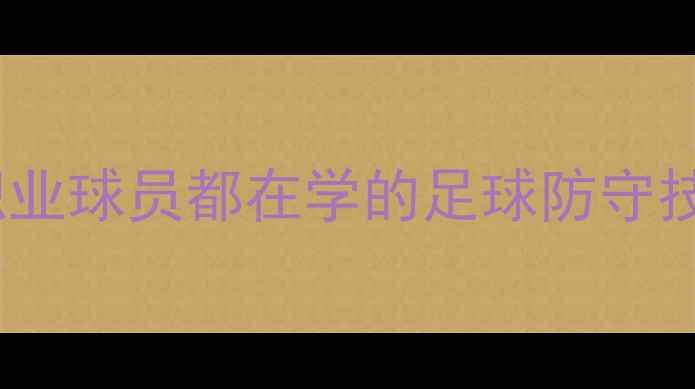 图片 🌟10大顶级后卫防守秘籍职业球员都在学的足球防守技巧，学会1招让对手崩溃！
