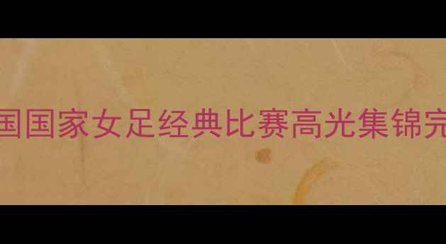 图片 🌟2009中国国家女足经典比赛高光集锦完整录像🌟