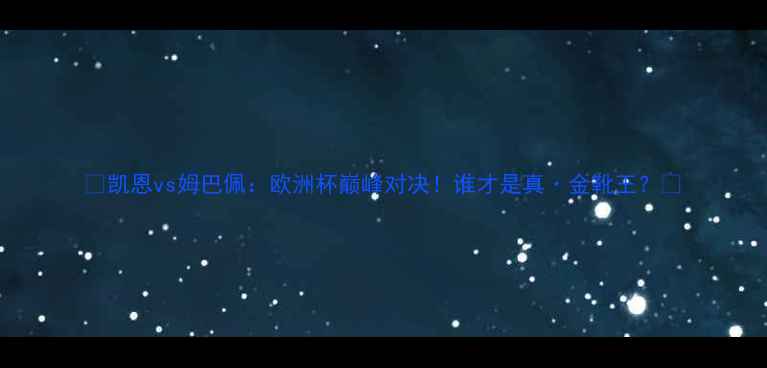 图片 🌟凯恩vs姆巴佩：欧洲杯巅峰对决！谁才是真·金靴王？🌟