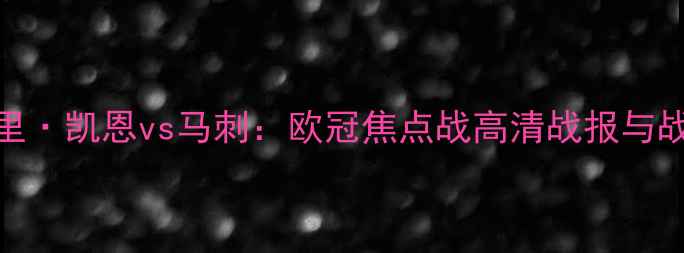 图片 🌟哈里·凯恩vs马刺：欧冠焦点战高清战报与战术🌟