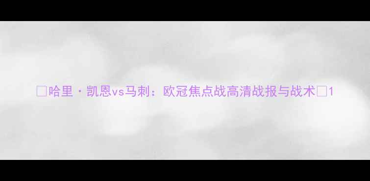 图片 🌟哈里·凯恩vs马刺：欧冠焦点战高清战报与战术🌟1