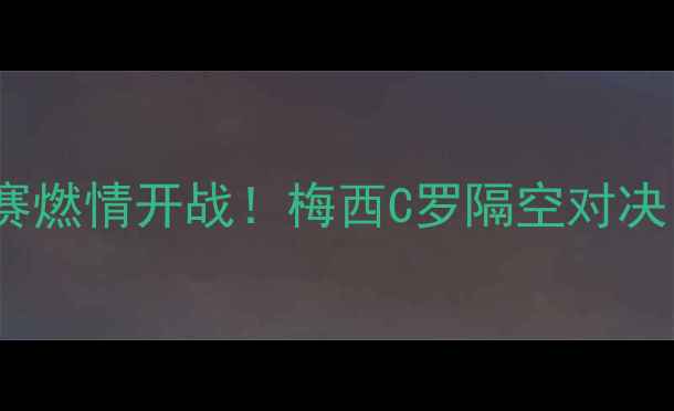 图片 🌟安利中国足球超级联赛杯赛燃情开战！梅西C罗隔空对决，看中国足球如何逆袭！🌟2