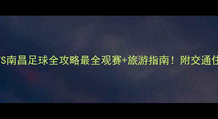 图片 🌟宜春明月山VS南昌足球全攻略最全观赛+旅游指南！附交通住宿+隐藏彩蛋2