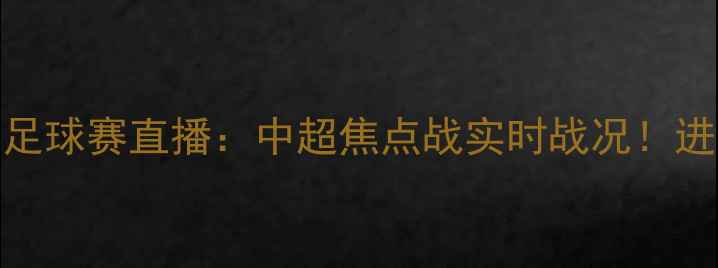 图片 🌟山东泰山VS上海海港足球赛直播：中超焦点战实时战况！进球瞬间+战术全记录🌟2