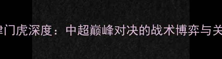 图片 🌟山东泰山VS天津津门虎深度：中超巅峰对决的战术博弈与关键球员表现全记录1