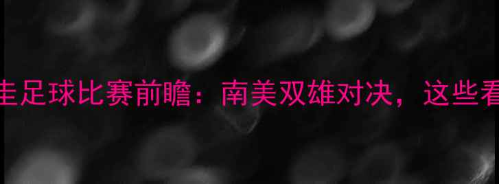 图片 🌟巴拿马vs乌拉圭足球比赛前瞻：南美双雄对决，这些看点不容错过！🌟