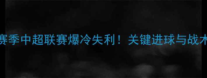 图片 🌟广州队赛季中超联赛爆冷失利！关键进球与战术失误全🌟