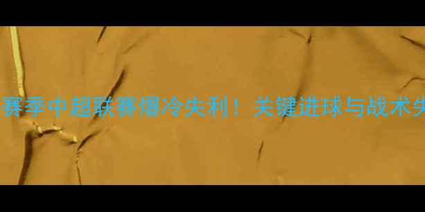 图片 🌟广州队赛季中超联赛爆冷失利！关键进球与战术失误全🌟1