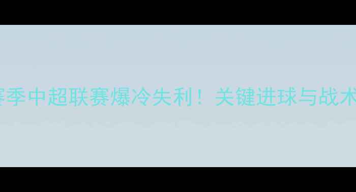 图片 🌟广州队赛季中超联赛爆冷失利！关键进球与战术失误全🌟2