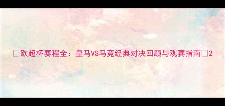 图片 🌟欧超杯赛程全：皇马VS马竞经典对决回顾与观赛指南🌟2