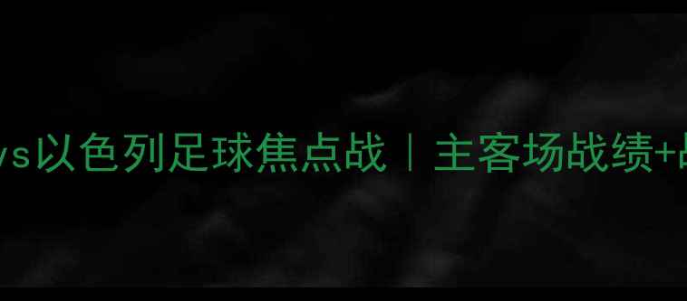 图片 🌟贝尔谢巴工人vs以色列足球焦点战｜主客场战绩+战术+高清战报🌟