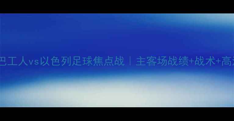 图片 🌟贝尔谢巴工人vs以色列足球焦点战｜主客场战绩+战术+高清战报🌟1