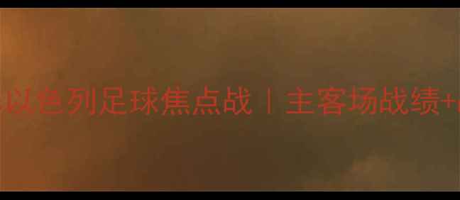 图片 🌟贝尔谢巴工人vs以色列足球焦点战｜主客场战绩+战术+高清战报🌟2