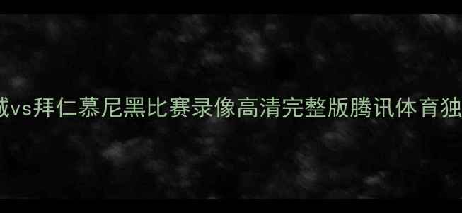 图片 🌟赛季曼城vs拜仁慕尼黑比赛录像高清完整版腾讯体育独家放送🌟1