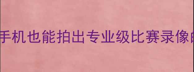 图片 🌟足球比赛如何高清拍摄？手机也能拍出专业级比赛录像的5大技巧（附设备清单）🌟