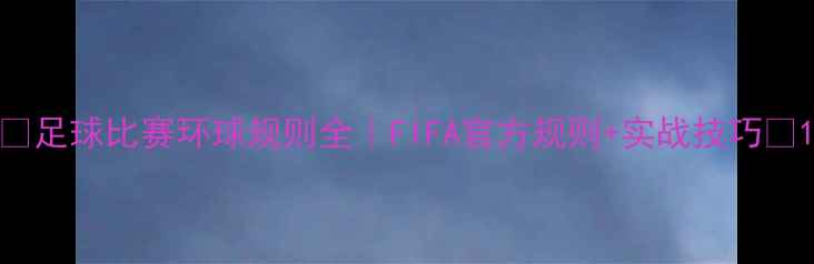 图片 🌟足球比赛环球规则全｜FIFA官方规则+实战技巧🌍1