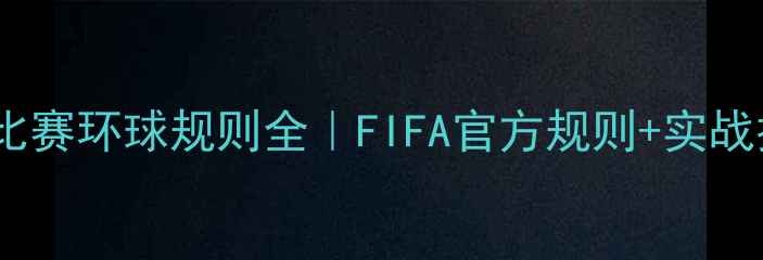 图片 🌟足球比赛环球规则全｜FIFA官方规则+实战技巧🌍2