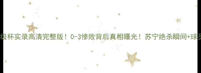图片 🎉恒大VS苏宁超级杯实录高清完整版！0-3惨败背后真相曝光！苏宁绝杀瞬间+球员冲突全记录🔥2