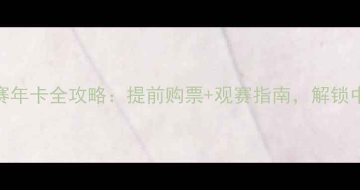 图片 🎟️天津足球比赛年卡全攻略：提前购票+观赛指南，解锁中超联赛超值体验