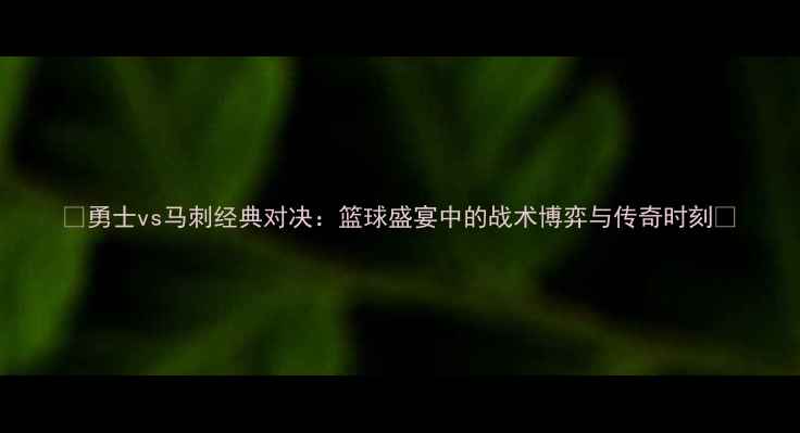 图片 🏀勇士vs马刺经典对决：篮球盛宴中的战术博弈与传奇时刻🏀