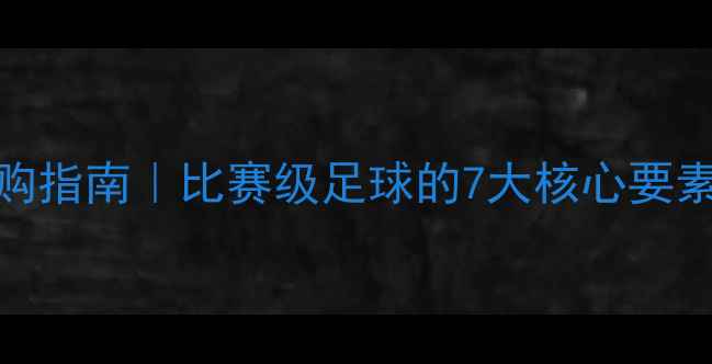图片 🏆专业级足球选购指南｜比赛级足球的7大核心要素（附品牌对比）