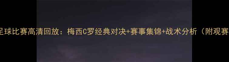 图片 🏆世界杯足球比赛高清回放：梅西C罗经典对决+赛事集锦+战术分析（附观赛指南）📺1