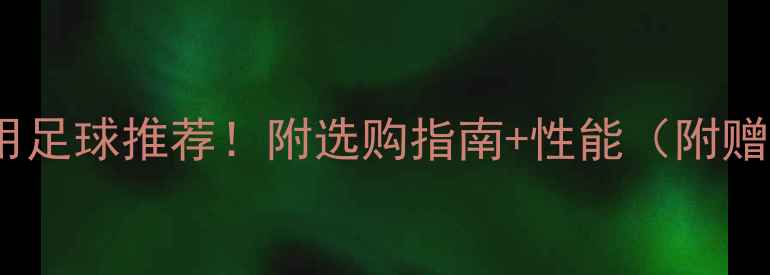 图片 🏆中乙联赛专用足球推荐！附选购指南+性能（附赠避坑技巧）🔍1
