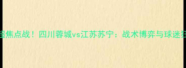 图片 🏆中超焦点战！四川蓉城vs江苏苏宁：战术博弈与球迷狂欢全