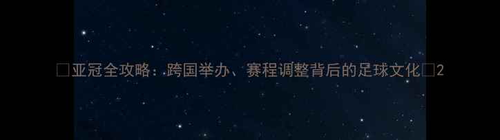 图片 🏆亚冠全攻略：跨国举办、赛程调整背后的足球文化🌍2