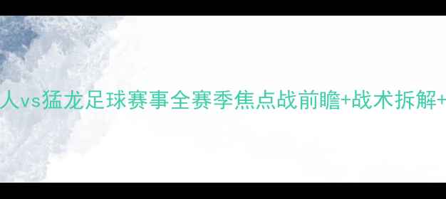 图片 🏆凯尔特人vs猛龙足球赛事全赛季焦点战前瞻+战术拆解+观赛指南