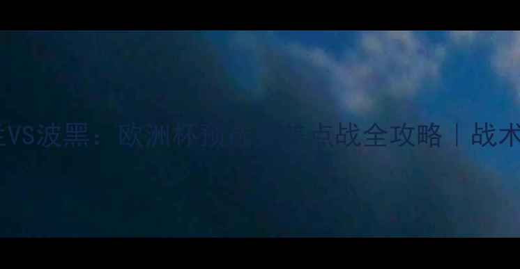 图片 🏆北爱尔兰VS波黑：欧洲杯预选赛焦点战全攻略｜战术+必看看点