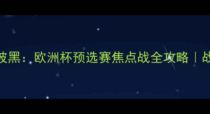 图片 🏆北爱尔兰VS波黑：欧洲杯预选赛焦点战全攻略｜战术+必看看点1