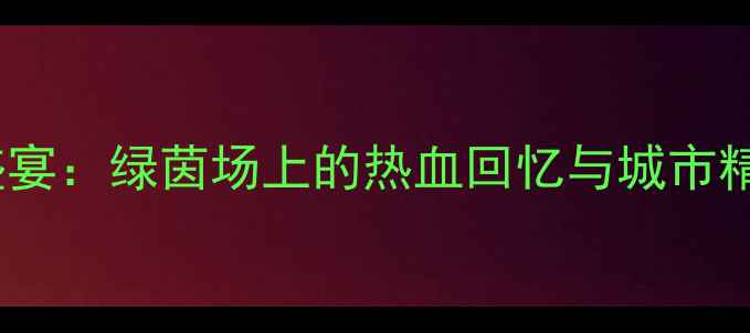 图片 🏆宿迁足球盛宴：绿茵场上的热血回忆与城市精神传承🏟️2