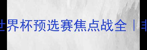 图片 🏆尼日利亚vs西班牙世界杯预选赛焦点战全｜非洲雄鹰VS欧洲劲旅🔥