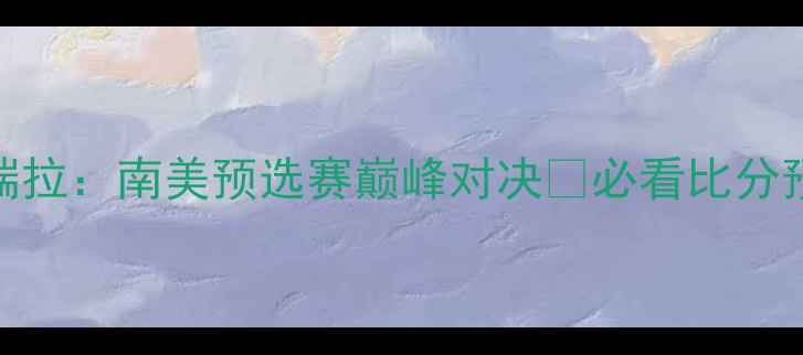 图片 🏆巴拉圭vs委内瑞拉：南美预选赛巅峰对决💥必看比分预测+战术分析！2