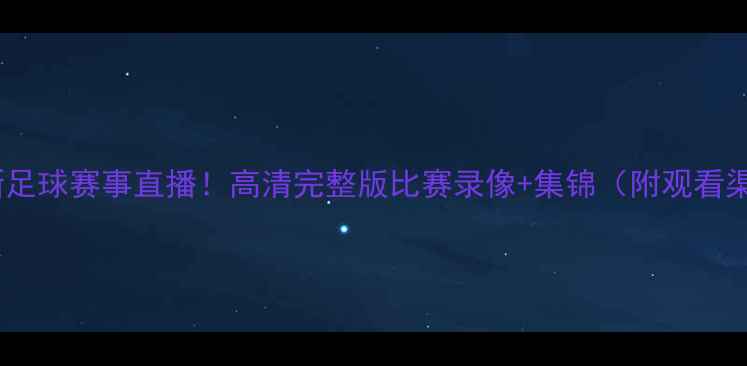 图片 🏆最新足球赛事直播！高清完整版比赛录像+集锦（附观看渠道）1