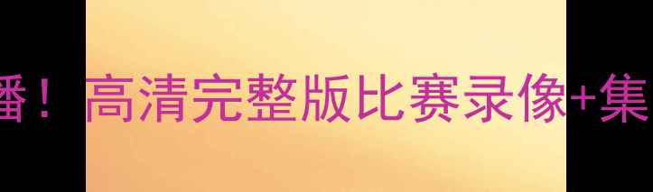 图片 🏆最新足球赛事直播！高清完整版比赛录像+集锦（附观看渠道）2