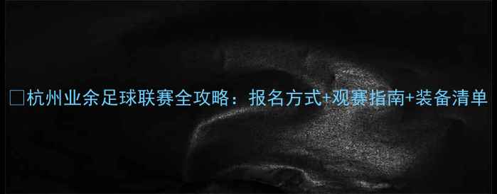 图片 🏆杭州业余足球联赛全攻略：报名方式+观赛指南+装备清单