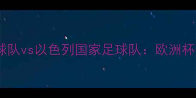 图片 🏆格鲁吉亚国家足球队vs以色列国家足球队：欧洲杯预选赛焦点战前瞻1